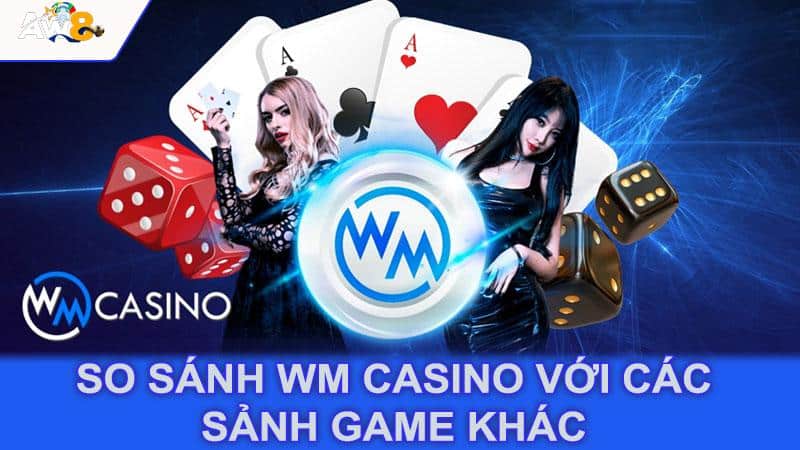 So sánh Wm Casino với các sảnh game khác